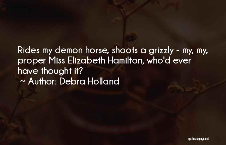Debra Holland Quotes: Rides My Demon Horse, Shoots A Grizzly - My, My, Proper Miss Elizabeth Hamilton, Who'd Ever Have Thought It?