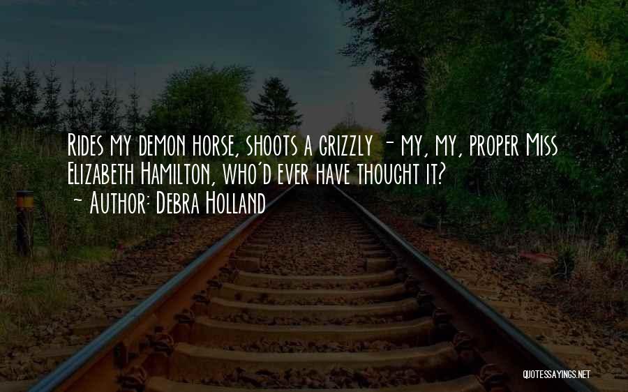 Debra Holland Quotes: Rides My Demon Horse, Shoots A Grizzly - My, My, Proper Miss Elizabeth Hamilton, Who'd Ever Have Thought It?