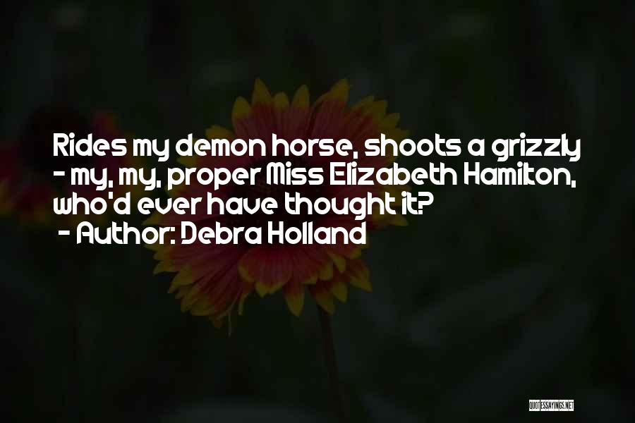 Debra Holland Quotes: Rides My Demon Horse, Shoots A Grizzly - My, My, Proper Miss Elizabeth Hamilton, Who'd Ever Have Thought It?