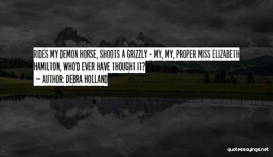 Debra Holland Quotes: Rides My Demon Horse, Shoots A Grizzly - My, My, Proper Miss Elizabeth Hamilton, Who'd Ever Have Thought It?