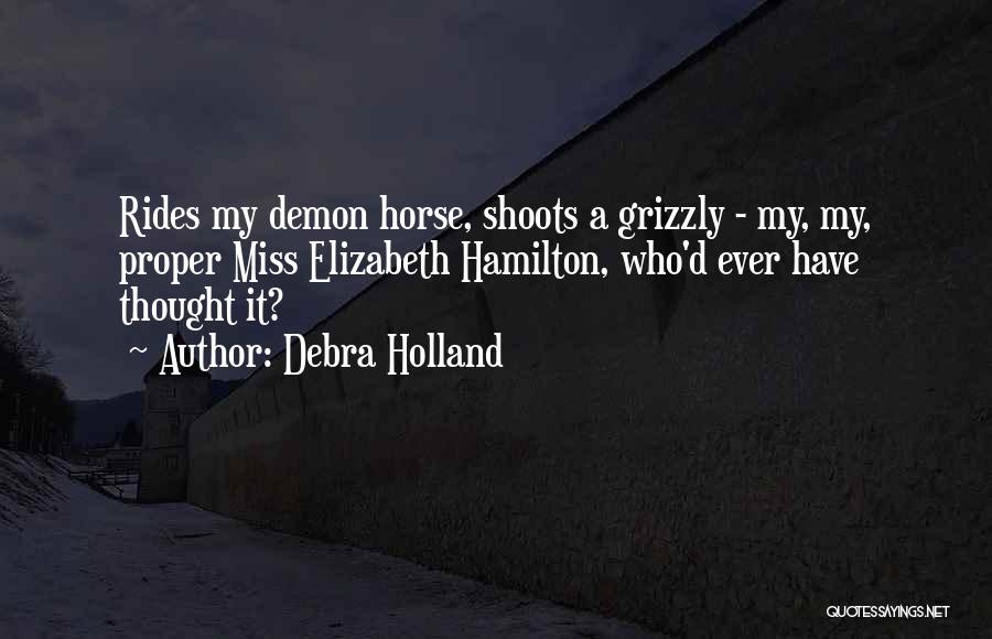 Debra Holland Quotes: Rides My Demon Horse, Shoots A Grizzly - My, My, Proper Miss Elizabeth Hamilton, Who'd Ever Have Thought It?