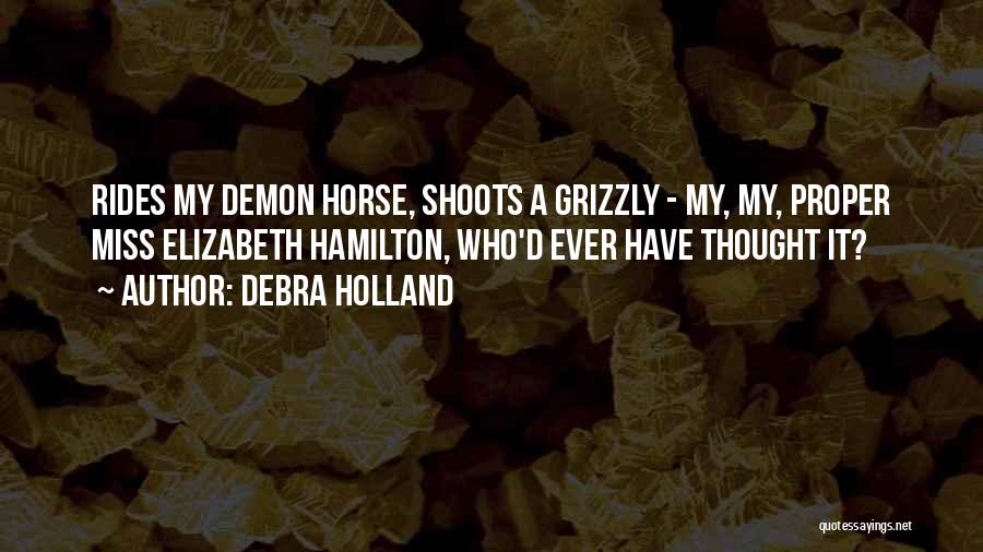 Debra Holland Quotes: Rides My Demon Horse, Shoots A Grizzly - My, My, Proper Miss Elizabeth Hamilton, Who'd Ever Have Thought It?