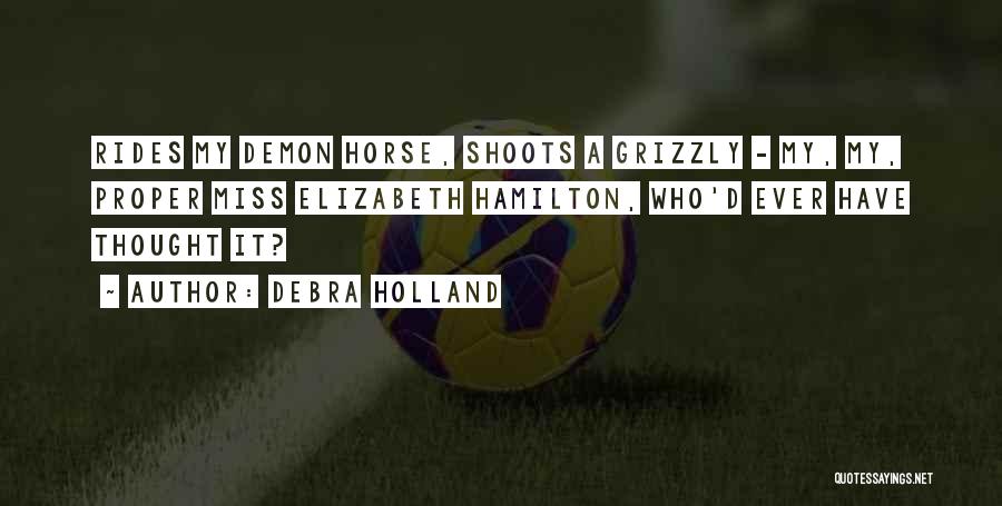 Debra Holland Quotes: Rides My Demon Horse, Shoots A Grizzly - My, My, Proper Miss Elizabeth Hamilton, Who'd Ever Have Thought It?