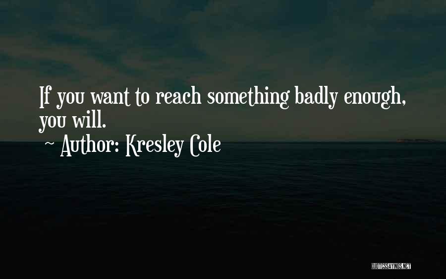 Kresley Cole Quotes: If You Want To Reach Something Badly Enough, You Will.
