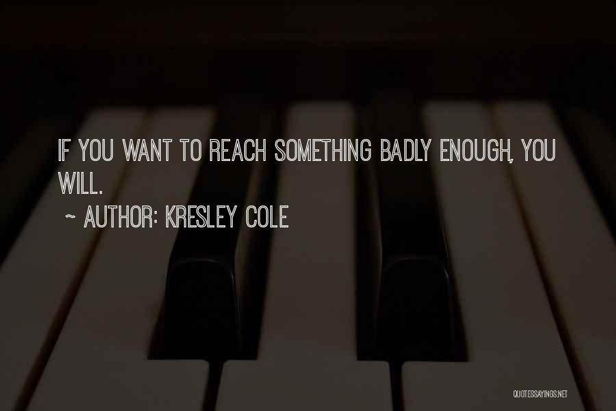 Kresley Cole Quotes: If You Want To Reach Something Badly Enough, You Will.
