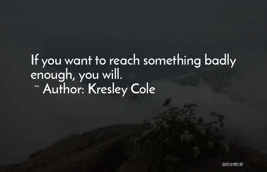 Kresley Cole Quotes: If You Want To Reach Something Badly Enough, You Will.