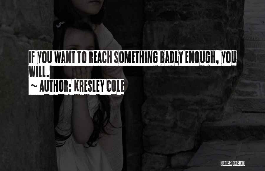 Kresley Cole Quotes: If You Want To Reach Something Badly Enough, You Will.