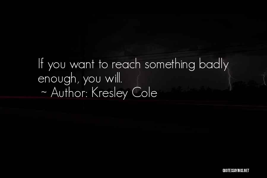 Kresley Cole Quotes: If You Want To Reach Something Badly Enough, You Will.