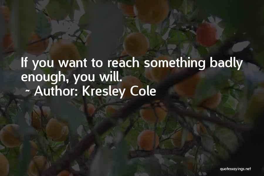 Kresley Cole Quotes: If You Want To Reach Something Badly Enough, You Will.