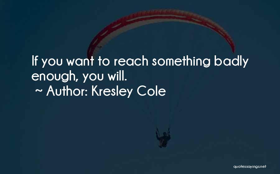 Kresley Cole Quotes: If You Want To Reach Something Badly Enough, You Will.