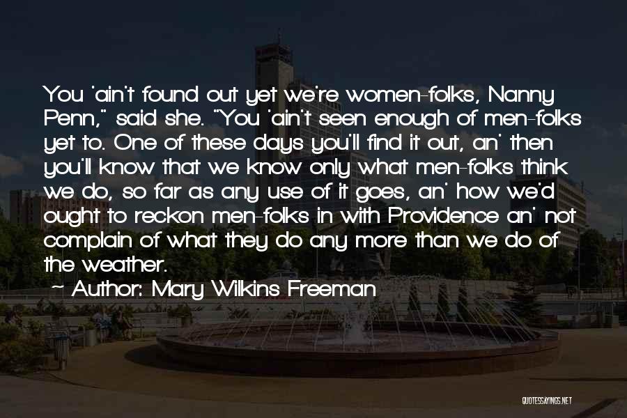 Mary Wilkins Freeman Quotes: You 'ain't Found Out Yet We're Women-folks, Nanny Penn, Said She. You 'ain't Seen Enough Of Men-folks Yet To. One