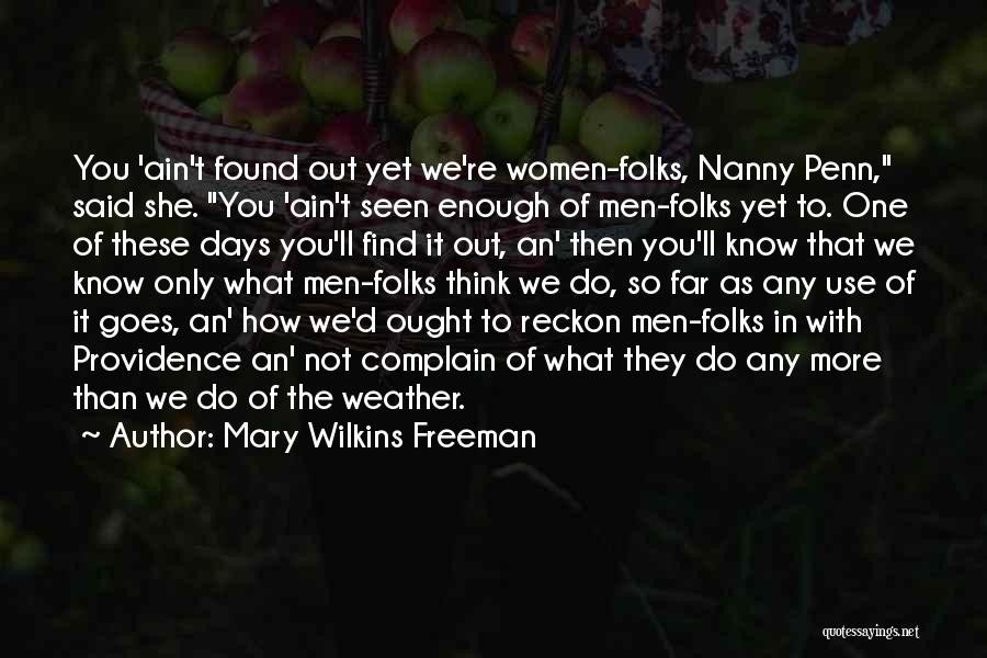 Mary Wilkins Freeman Quotes: You 'ain't Found Out Yet We're Women-folks, Nanny Penn, Said She. You 'ain't Seen Enough Of Men-folks Yet To. One