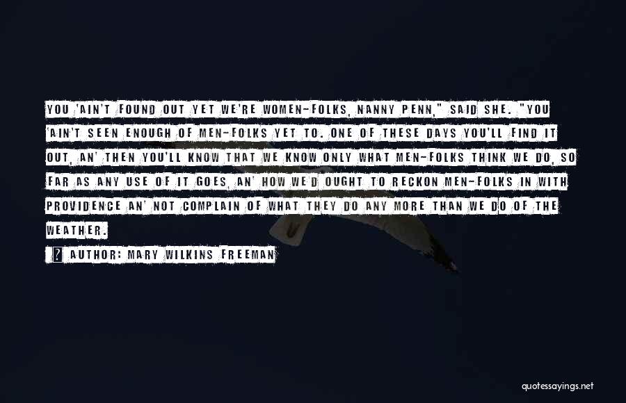 Mary Wilkins Freeman Quotes: You 'ain't Found Out Yet We're Women-folks, Nanny Penn, Said She. You 'ain't Seen Enough Of Men-folks Yet To. One