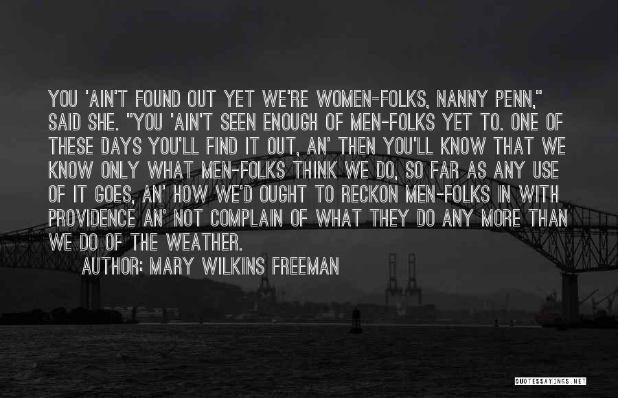 Mary Wilkins Freeman Quotes: You 'ain't Found Out Yet We're Women-folks, Nanny Penn, Said She. You 'ain't Seen Enough Of Men-folks Yet To. One