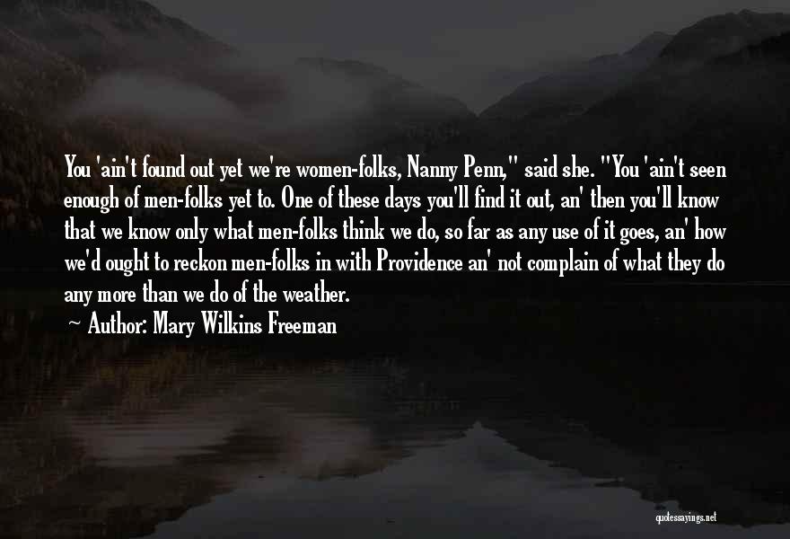 Mary Wilkins Freeman Quotes: You 'ain't Found Out Yet We're Women-folks, Nanny Penn, Said She. You 'ain't Seen Enough Of Men-folks Yet To. One