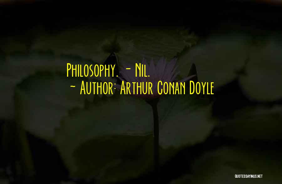 Arthur Conan Doyle Quotes: Philosophy. - Nil.