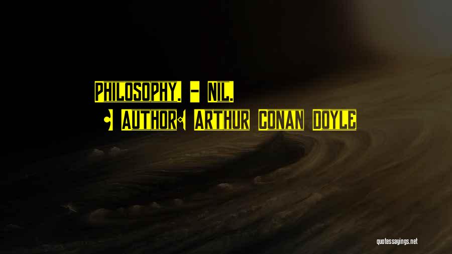 Arthur Conan Doyle Quotes: Philosophy. - Nil.