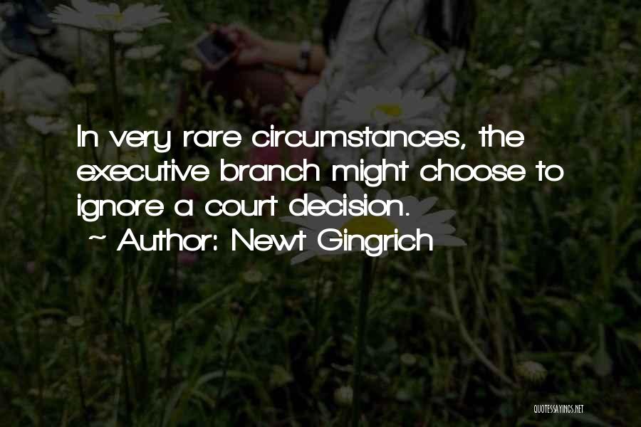 Newt Gingrich Quotes: In Very Rare Circumstances, The Executive Branch Might Choose To Ignore A Court Decision.