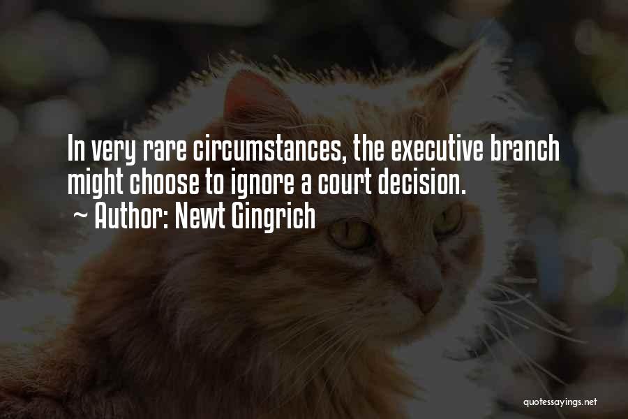 Newt Gingrich Quotes: In Very Rare Circumstances, The Executive Branch Might Choose To Ignore A Court Decision.