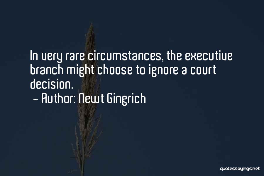 Newt Gingrich Quotes: In Very Rare Circumstances, The Executive Branch Might Choose To Ignore A Court Decision.