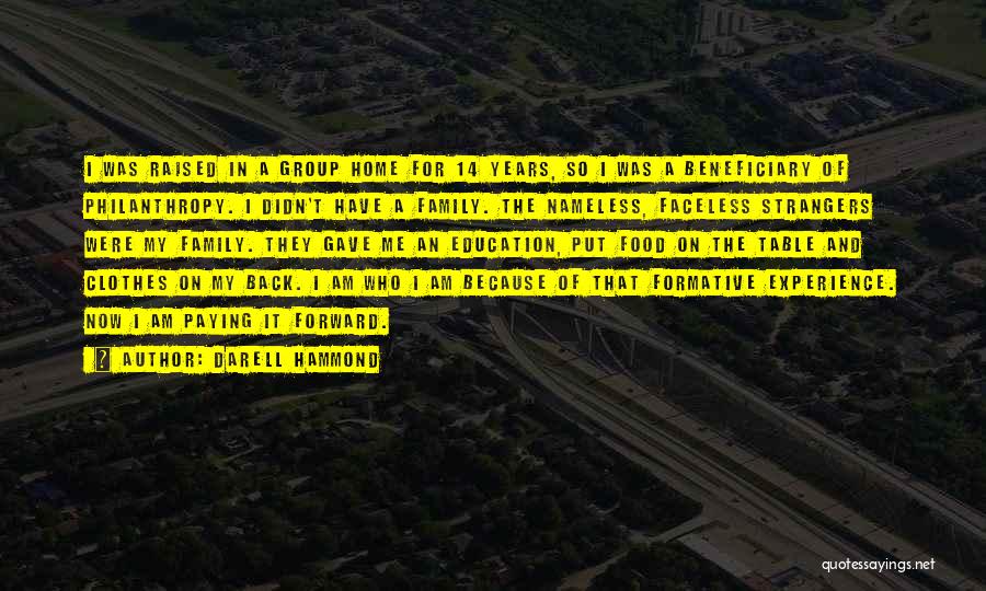 Darell Hammond Quotes: I Was Raised In A Group Home For 14 Years, So I Was A Beneficiary Of Philanthropy. I Didn't Have