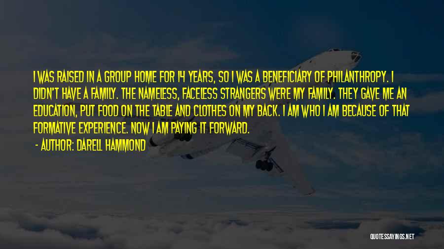 Darell Hammond Quotes: I Was Raised In A Group Home For 14 Years, So I Was A Beneficiary Of Philanthropy. I Didn't Have