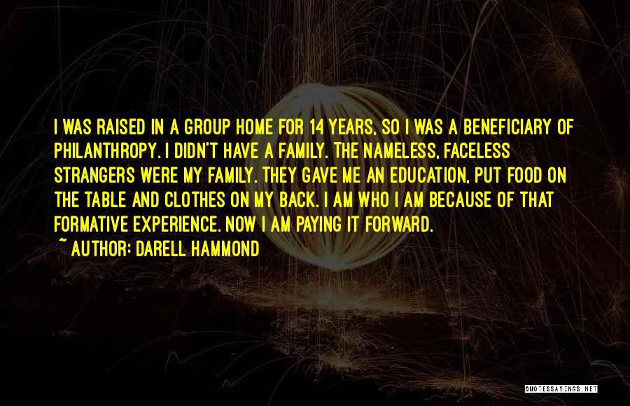 Darell Hammond Quotes: I Was Raised In A Group Home For 14 Years, So I Was A Beneficiary Of Philanthropy. I Didn't Have