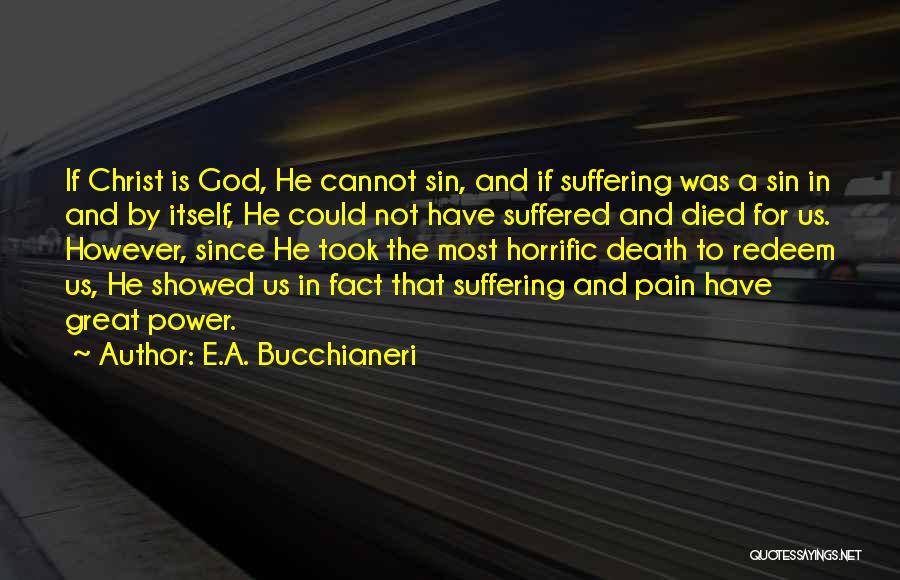 E.A. Bucchianeri Quotes: If Christ Is God, He Cannot Sin, And If Suffering Was A Sin In And By Itself, He Could Not