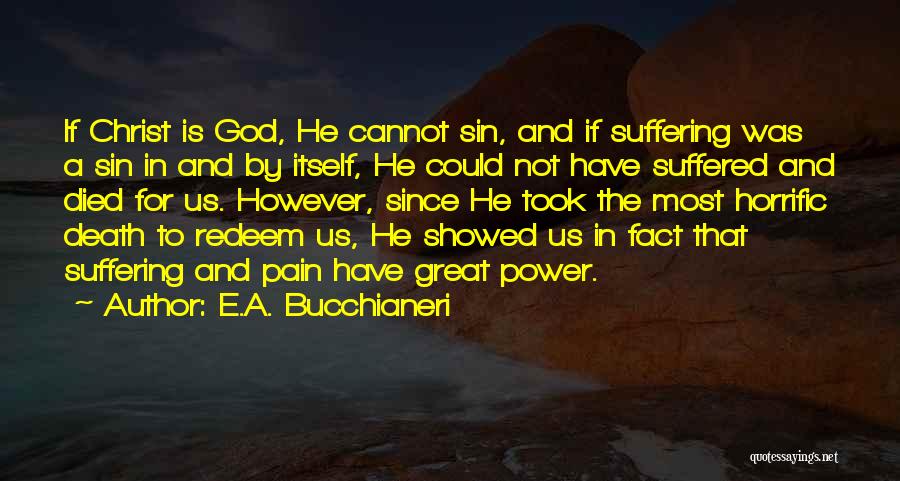 E.A. Bucchianeri Quotes: If Christ Is God, He Cannot Sin, And If Suffering Was A Sin In And By Itself, He Could Not