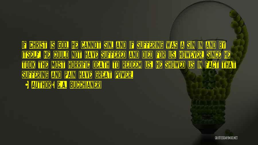 E.A. Bucchianeri Quotes: If Christ Is God, He Cannot Sin, And If Suffering Was A Sin In And By Itself, He Could Not