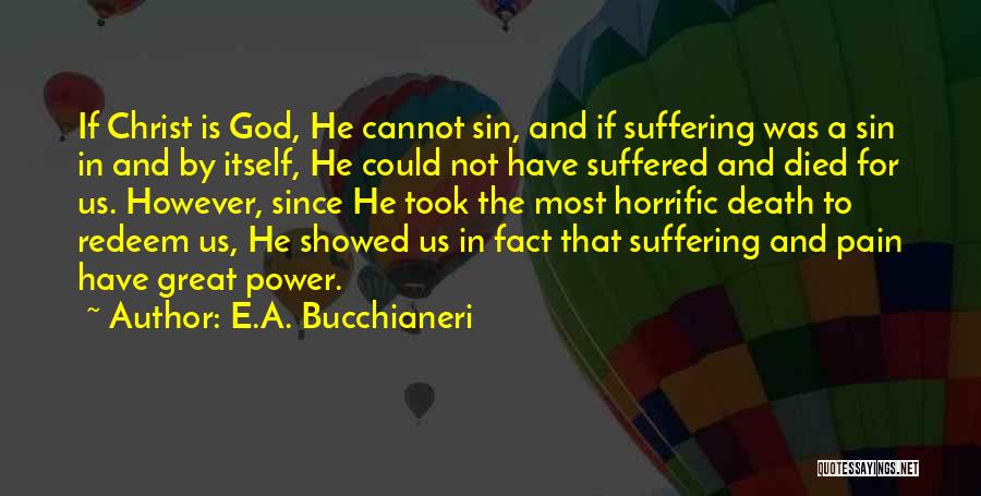 E.A. Bucchianeri Quotes: If Christ Is God, He Cannot Sin, And If Suffering Was A Sin In And By Itself, He Could Not