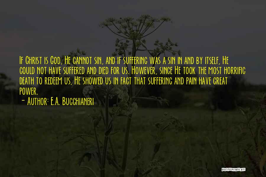 E.A. Bucchianeri Quotes: If Christ Is God, He Cannot Sin, And If Suffering Was A Sin In And By Itself, He Could Not