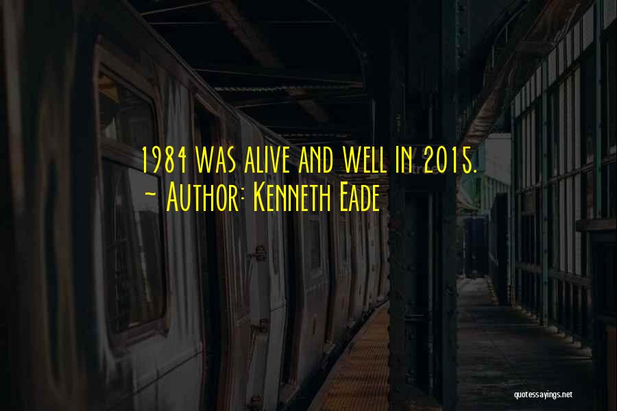 Kenneth Eade Quotes: 1984 Was Alive And Well In 2015.