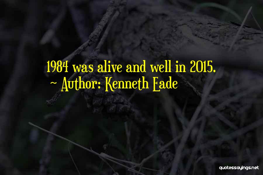 Kenneth Eade Quotes: 1984 Was Alive And Well In 2015.