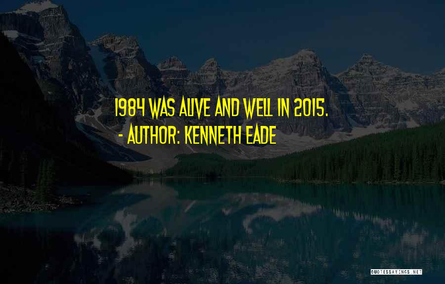 Kenneth Eade Quotes: 1984 Was Alive And Well In 2015.