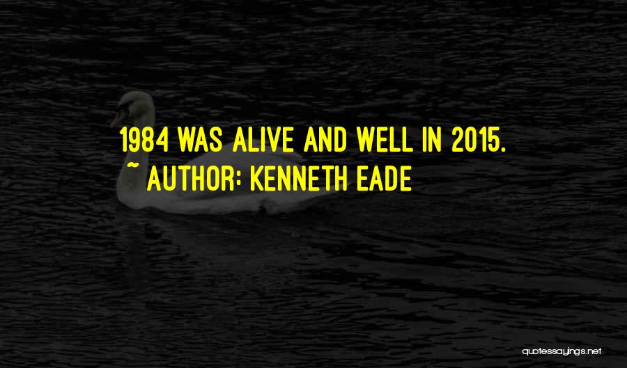 Kenneth Eade Quotes: 1984 Was Alive And Well In 2015.