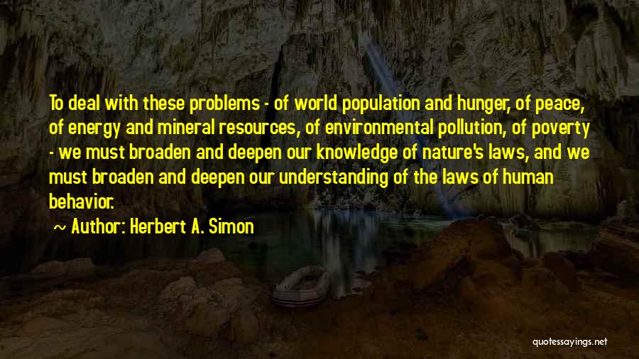 Herbert A. Simon Quotes: To Deal With These Problems - Of World Population And Hunger, Of Peace, Of Energy And Mineral Resources, Of Environmental