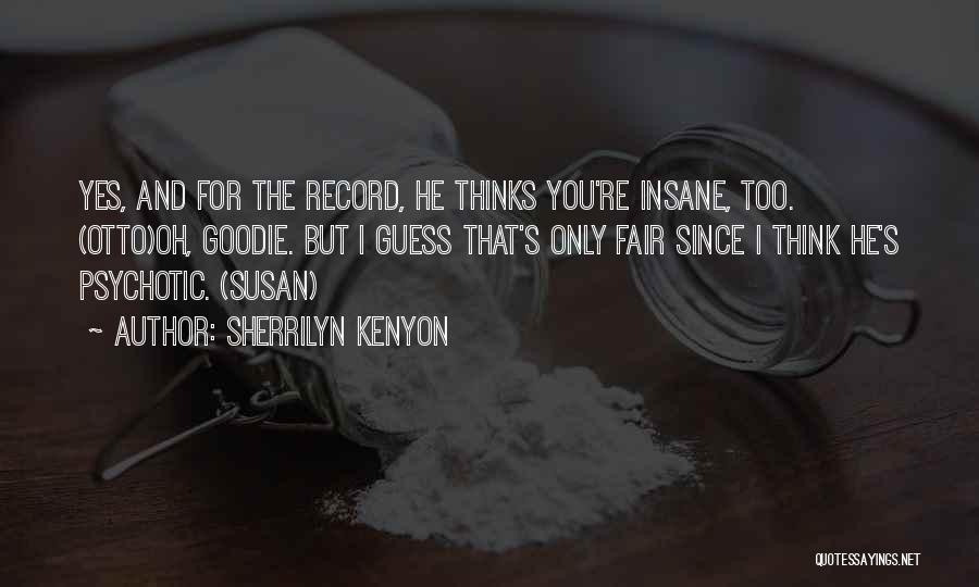 Sherrilyn Kenyon Quotes: Yes, And For The Record, He Thinks You're Insane, Too. (otto)oh, Goodie. But I Guess That's Only Fair Since I