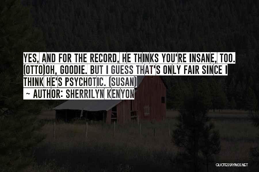 Sherrilyn Kenyon Quotes: Yes, And For The Record, He Thinks You're Insane, Too. (otto)oh, Goodie. But I Guess That's Only Fair Since I