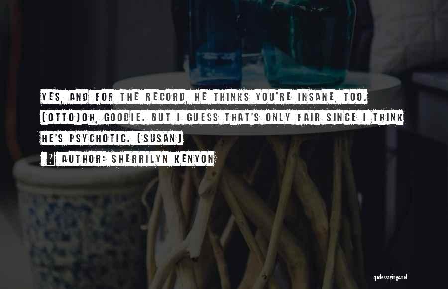 Sherrilyn Kenyon Quotes: Yes, And For The Record, He Thinks You're Insane, Too. (otto)oh, Goodie. But I Guess That's Only Fair Since I