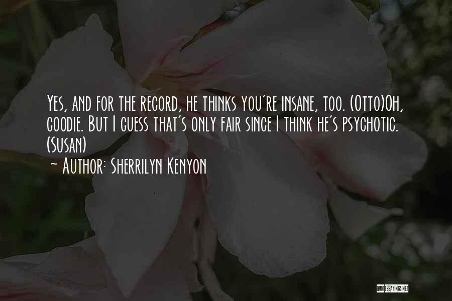 Sherrilyn Kenyon Quotes: Yes, And For The Record, He Thinks You're Insane, Too. (otto)oh, Goodie. But I Guess That's Only Fair Since I