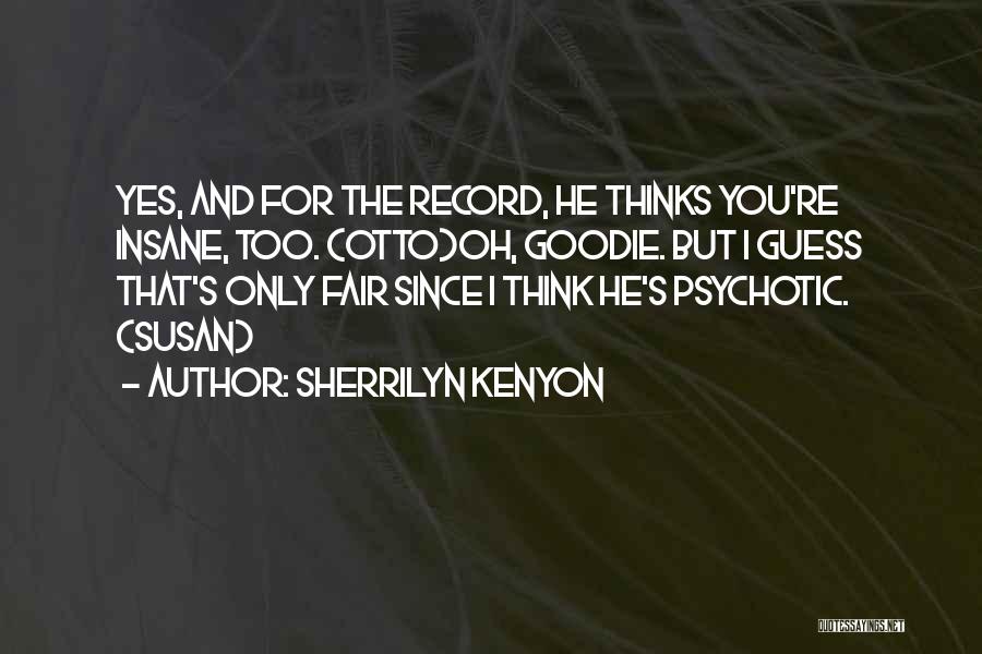 Sherrilyn Kenyon Quotes: Yes, And For The Record, He Thinks You're Insane, Too. (otto)oh, Goodie. But I Guess That's Only Fair Since I