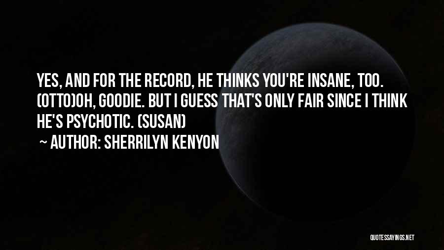 Sherrilyn Kenyon Quotes: Yes, And For The Record, He Thinks You're Insane, Too. (otto)oh, Goodie. But I Guess That's Only Fair Since I