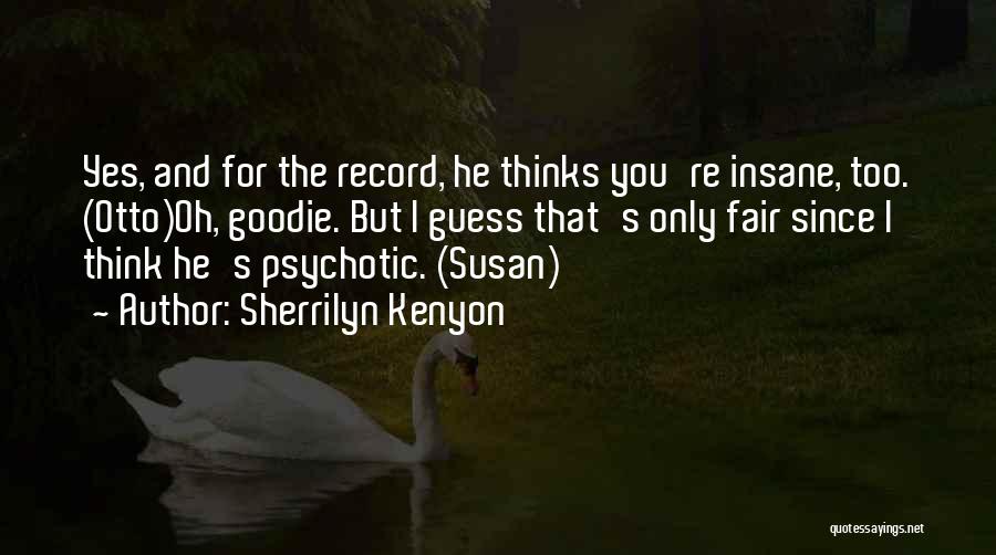 Sherrilyn Kenyon Quotes: Yes, And For The Record, He Thinks You're Insane, Too. (otto)oh, Goodie. But I Guess That's Only Fair Since I