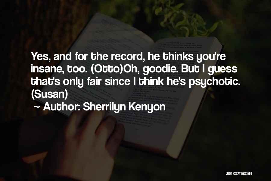 Sherrilyn Kenyon Quotes: Yes, And For The Record, He Thinks You're Insane, Too. (otto)oh, Goodie. But I Guess That's Only Fair Since I