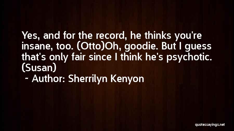 Sherrilyn Kenyon Quotes: Yes, And For The Record, He Thinks You're Insane, Too. (otto)oh, Goodie. But I Guess That's Only Fair Since I