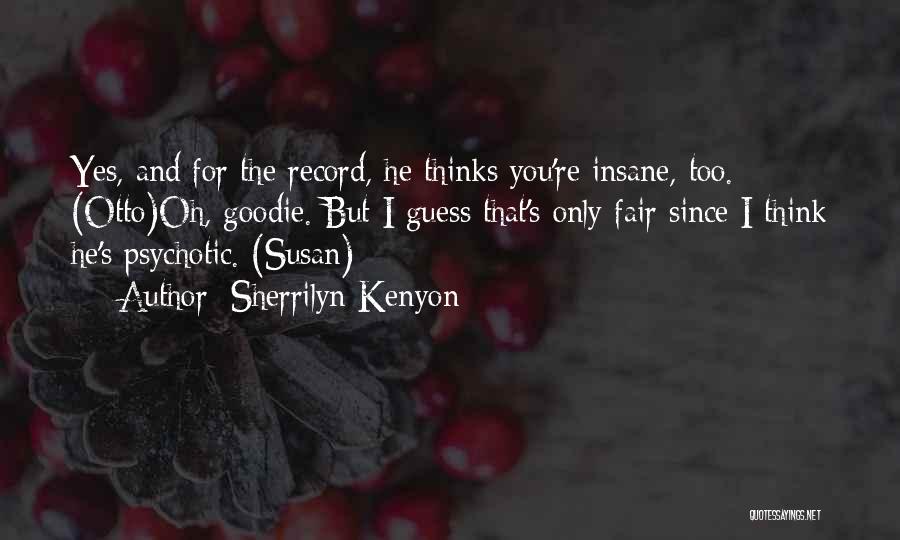 Sherrilyn Kenyon Quotes: Yes, And For The Record, He Thinks You're Insane, Too. (otto)oh, Goodie. But I Guess That's Only Fair Since I