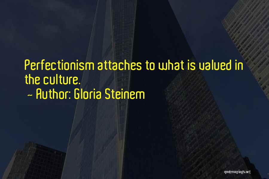 Gloria Steinem Quotes: Perfectionism Attaches To What Is Valued In The Culture.