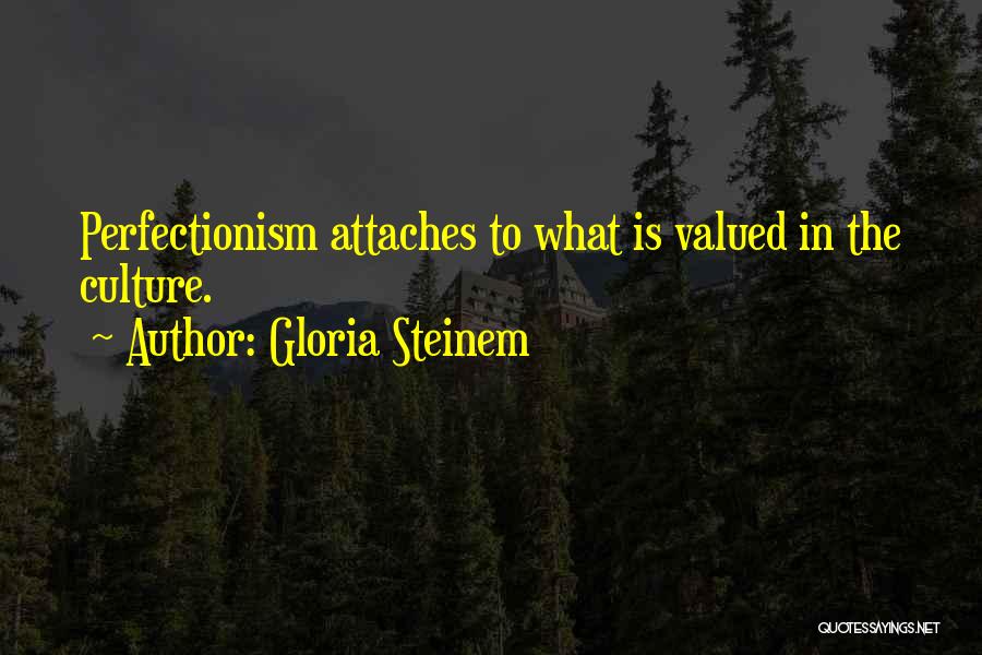 Gloria Steinem Quotes: Perfectionism Attaches To What Is Valued In The Culture.