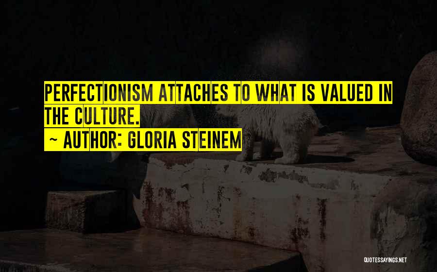 Gloria Steinem Quotes: Perfectionism Attaches To What Is Valued In The Culture.